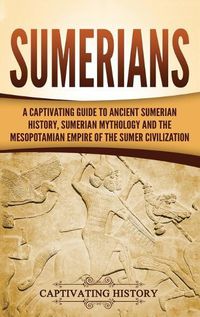 Cover image for Sumerians: A Captivating Guide to Ancient Sumerian History, Sumerian Mythology and the Mesopotamian Empire of the Sumer Civilization