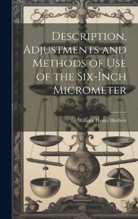 Cover image for Description, Adjustments and Methods of Use of the Six-inch Micrometer