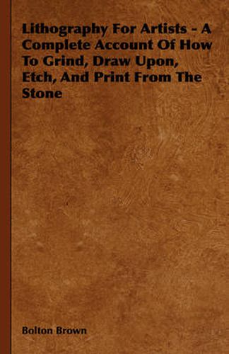 Cover image for Lithography for Artists - A Complete Account of How to Grind, Draw Upon, Etch, and Print from the Stone