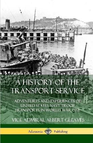 A History of the Transport Service: Adventures and Experiences of United States Navy Troop Transports in World War One (Hardcover)