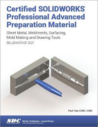 Cover image for Certified SOLIDWORKS Professional Advanced Preparation Material (SOLIDWORKS 2021): Sheet Metal, Weldments, Surfacing, Mold Tools and Drawing Tools