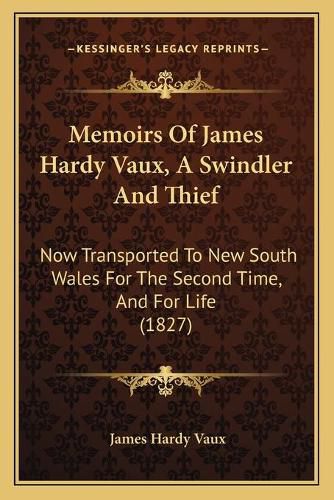 Memoirs of James Hardy Vaux, a Swindler and Thief: Now Transported to New South Wales for the Second Time, and for Life (1827)