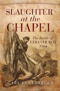 Cover image for Slaughter at the Chapel: The Battle of Ezra Church, 1864