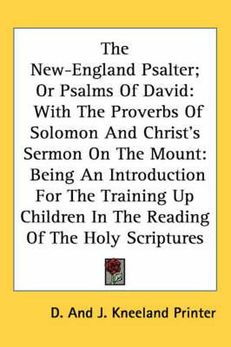 Cover image for The New-England Psalter; Or Psalms of David: With the Proverbs of Solomon and Christ's Sermon on the Mount: Being an Introduction for the Training Up Children in the Reading of the Holy Scriptures