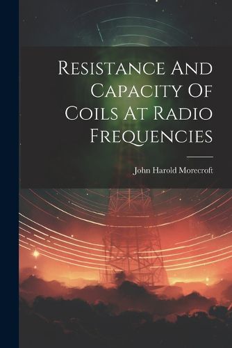 Cover image for Resistance And Capacity Of Coils At Radio Frequencies