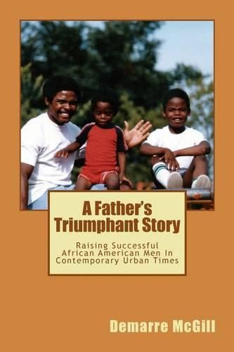 Cover image for A Father's Triumphant Story: Raising Successful African American Men In Contemporary Urban Times