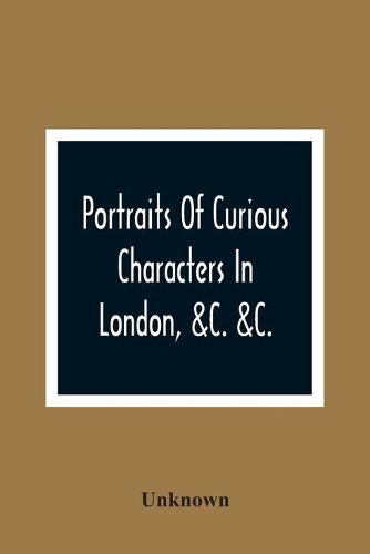 Cover image for Portraits Of Curious Characters In London, &C. &C.: With Descriptive And Entertaining Anecdotes