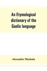 Cover image for An etymological dictionary of the Gaelic language