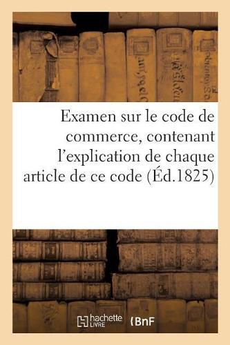 Examen Sur Le Code de Commerce, Contenant l'Explication de Chaque Article de Ce Code Par Un Avocat