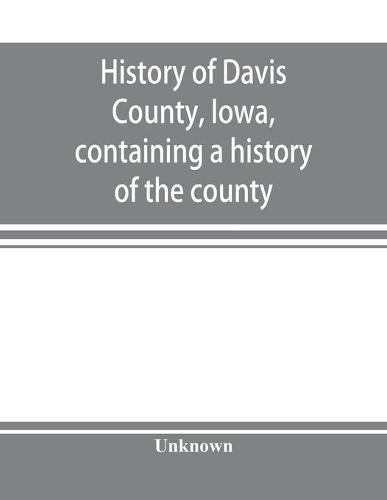 Cover image for History of Davis County, Iowa, containing a history of the county, its cities, towns, etc., a biographical directory of many of its leading citizens, war record of its volunteers in the late rebellion, general and local statistics, portraits of early settl