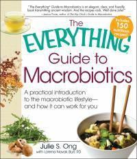 Cover image for The Everything Guide to Macrobiotics: A practical introduction to the macrobiotic lifestyle - and how it can work for you