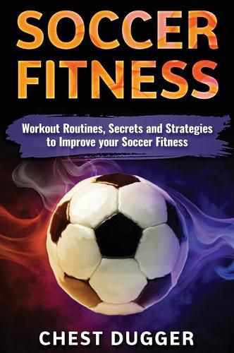 Soccer Fitness: Workout Routines, Secrets and Strategies to Improve Your Soccer Fitness