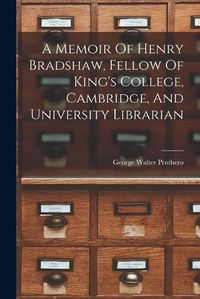 Cover image for A Memoir Of Henry Bradshaw, Fellow Of King's College, Cambridge, And University Librarian