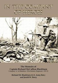 Cover image for In the Company of Heroes: The Memoirs of Captain Richard M. Blackburn Company A, 1st Battalion, 121st Infantry Regiment - WW II: The Memoirs of