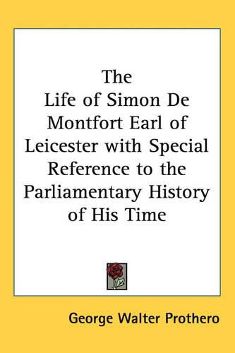 Cover image for The Life of Simon De Montfort Earl of Leicester with Special Reference to the Parliamentary History of His Time