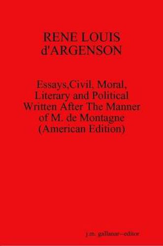 Cover image for RENE LOUIS D'ARGENSON: Essays,Civil, Moral,Literary and Political Written After The Manner of M. De Montagne--(American Edition)