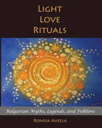 Cover image for Light Love Rituals: Bulgarian Myths, Legends, and Folklore