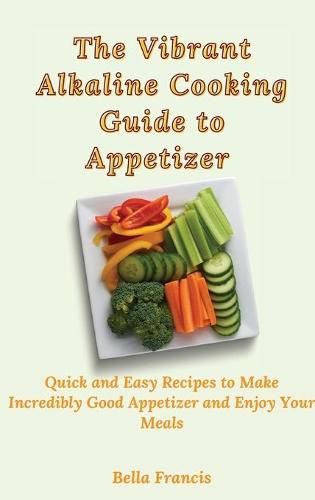 Cover image for The Vibrant Alkaline Cooking Guide to Appetizer: Quick and Easy Recipes to Make Incredibly Good Appetizer and Enjoy Your Meals