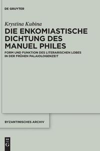 Cover image for Die Enkomiastische Dichtung Des Manuel Philes: Form Und Funktion Des Literarischen Lobes in Der Fruhen Palaiologenzeit