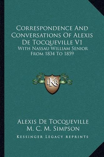 Correspondence and Conversations of Alexis de Tocqueville V1: With Nassau William Senior from 1834 to 1859