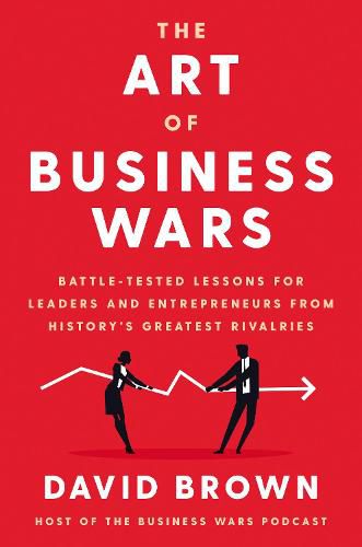 Cover image for The Art of Business Wars: Battle-Tested Lessons for Leaders and Entrepreneurs from History's Greatest Rivalries