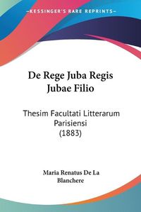 Cover image for de Rege Juba Regis Jubae Filio: Thesim Facultati Litterarum Parisiensi (1883)