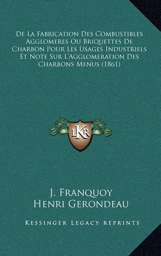 de La Fabrication Des Combustibles Agglomeres Ou Briquettes de Charbon Pour Les Usages Industriels Et Note Sur L'Agglomeration Des Charbons Menus (1861)