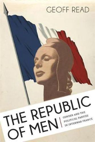 Cover image for The Republic of Men: Gender and the Political Parties in Interwar France