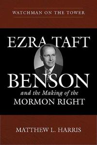 Cover image for Watchman on the Tower: Ezra Taft Benson and the Making of the Mormon Right