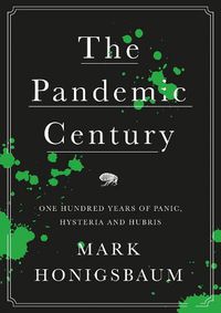 Cover image for The Pandemic Century: One Hundred Years of Panic, Hysteria and Hubris