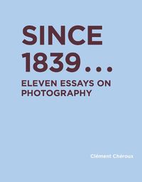 Cover image for Since 1839: Eleven Essays on Photography