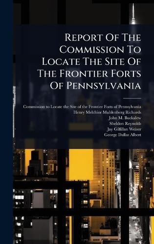 Cover image for Report Of The Commission To Locate The Site Of The Frontier Forts Of Pennsylvania
