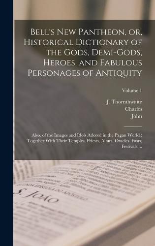 Bell's New Pantheon, or, Historical Dictionary of the Gods, Demi-gods, Heroes, and Fabulous Personages of Antiquity