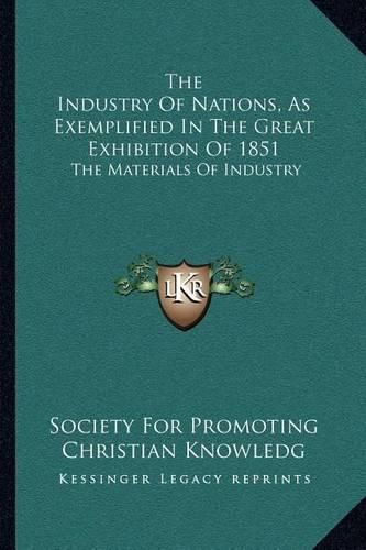 The Industry of Nations, as Exemplified in the Great Exhibition of 1851: The Materials of Industry