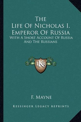 Cover image for The Life of Nicholas I. Emperor of Russia: With a Short Account of Russia and the Russians