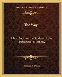 Cover image for The Way the Way: A Text Book for the Student of the Rosicrucian Philosophy a Text Book for the Student of the Rosicrucian Philosophy