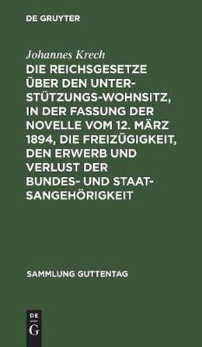 Cover image for Die Reichsgesetze uber den Unterstutzungswohnsitz, in der Fassung der Novelle vom 12. Marz 1894, die Freizugigkeit, den Erwerb und Verlust der Bundes- und Staatsangehoerigkeit