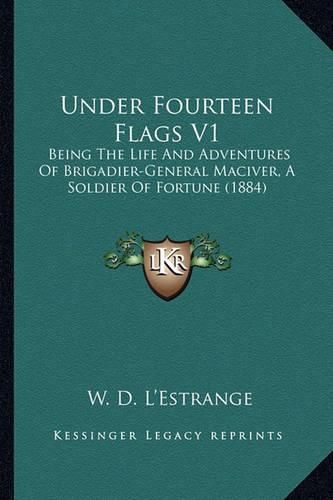 Cover image for Under Fourteen Flags V1: Being the Life and Adventures of Brigadier-General Maciver, a Soldier of Fortune (1884)