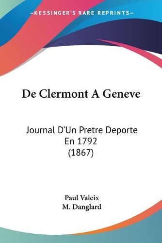 Cover image for de Clermont a Geneve: Journal D'Un Pretre DePorte En 1792 (1867)