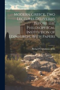 Cover image for Modern Greece, two Lectures Delivered Before the Philosophical Institution of Edinburgh, With Papers