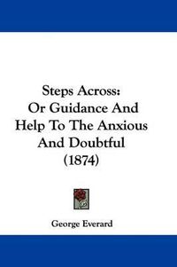 Cover image for Steps Across: Or Guidance and Help to the Anxious and Doubtful (1874)