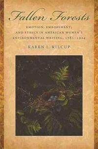 Cover image for Fallen Forests: Emotion, Embodiment, and Ethics in American Women's Environmental Writing, 1781-1924