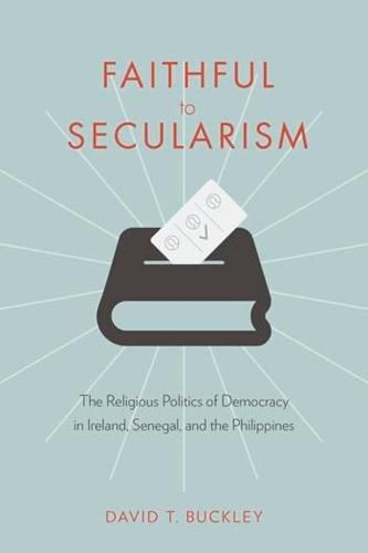 Faithful to Secularism: The Religious Politics of Democracy in Ireland, Senegal, and the Philippines