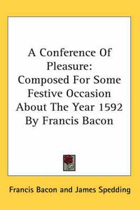 Cover image for A Conference of Pleasure: Composed for Some Festive Occasion about the Year 1592 by Francis Bacon