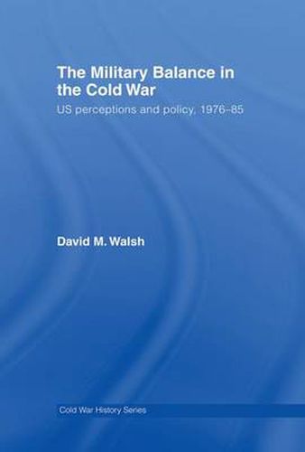 Cover image for The Military Balance in the Cold War: US Perceptions and Policy, 1976-85