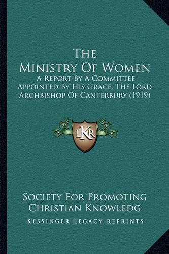 The Ministry of Women: A Report by a Committee Appointed by His Grace, the Lord Archbishop of Canterbury (1919)