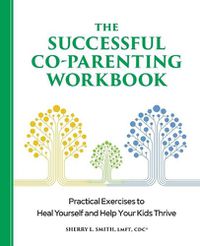 Cover image for The Successful Co-Parenting Workbook: Practical Exercises to Heal Yourself and Help Your Kids Thrive
