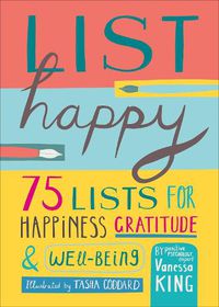 Cover image for List Happy: 75 Lists for Happiness, Gratitude, and Wellbeing