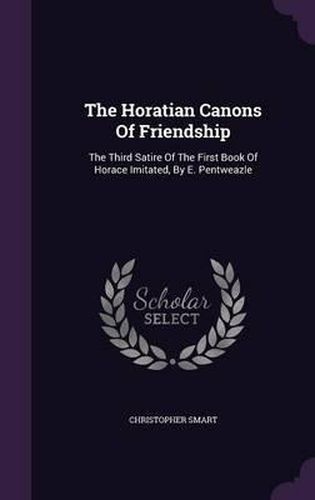 The Horatian Canons of Friendship: The Third Satire of the First Book of Horace Imitated, by E. Pentweazle