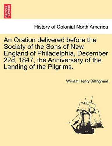 An Oration Delivered Before the Society of the Sons of New England of Philadelphia, December 22d, 1847, the Anniversary of the Landing of the Pilgrims.